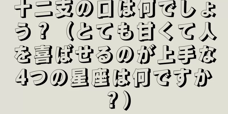 十二支の口は何でしょう？（とても甘くて人を喜ばせるのが上手な4つの星座は何ですか？）