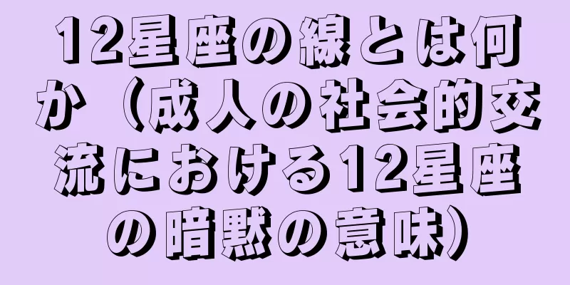12星座の線とは何か（成人の社会的交流における12星座の暗黙の意味）