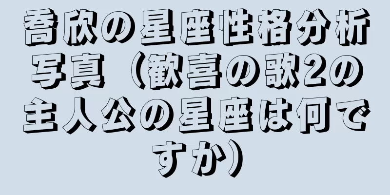 喬欣の星座性格分析写真（歓喜の歌2の主人公の星座は何ですか）
