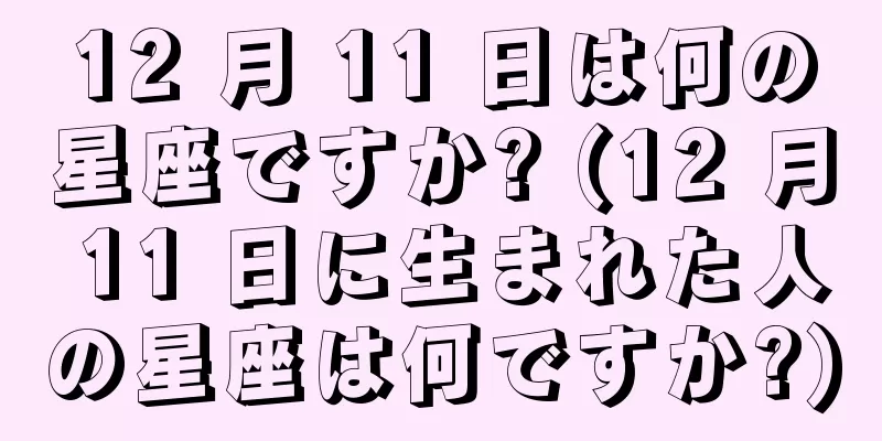 12 月 11 日は何の星座ですか? (12 月 11 日に生まれた人の星座は何ですか?)