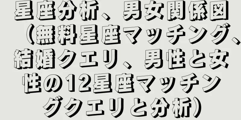 星座分析、男女関係図（無料星座マッチング、結婚クエリ、男性と女性の12星座マッチングクエリと分析）