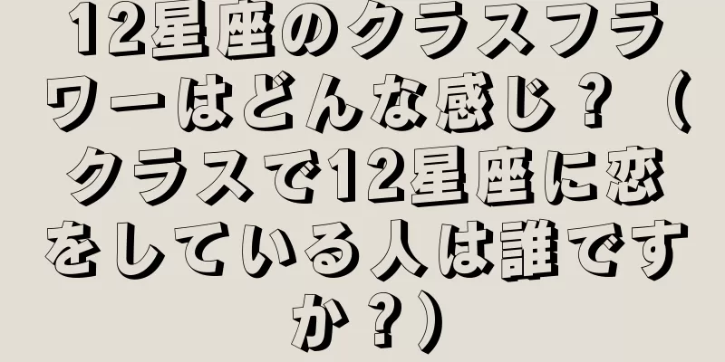 12星座のクラスフラワーはどんな感じ？（クラスで12星座に恋をしている人は誰ですか？）