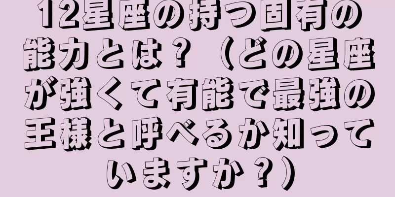 12星座の持つ固有の能力とは？（どの星座が強くて有能で最強の王様と呼べるか知っていますか？）
