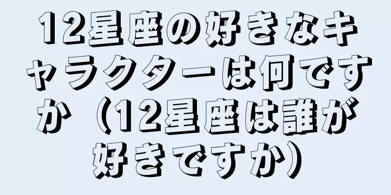 12星座の好きなキャラクターは何ですか（12星座は誰が好きですか）