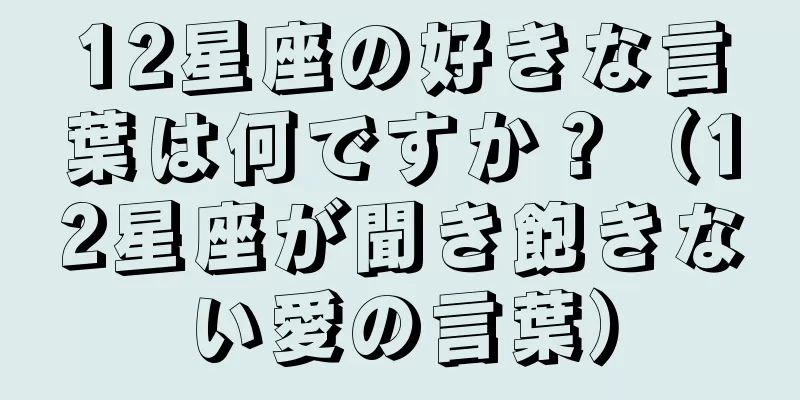 12星座の好きな言葉は何ですか？（12星座が聞き飽きない愛の言葉）