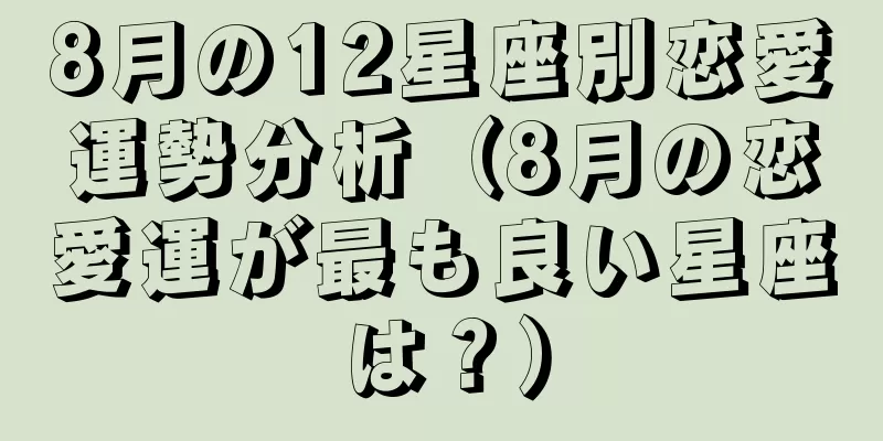 8月の12星座別恋愛運勢分析（8月の恋愛運が最も良い星座は？）