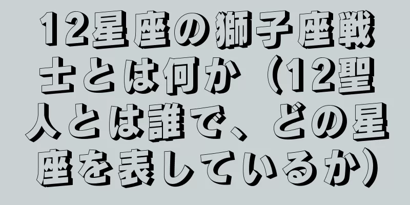 12星座の獅子座戦士とは何か（12聖人とは誰で、どの星座を表しているか）