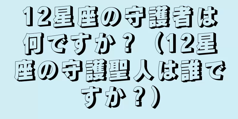 12星座の守護者は何ですか？（12星座の守護聖人は誰ですか？）